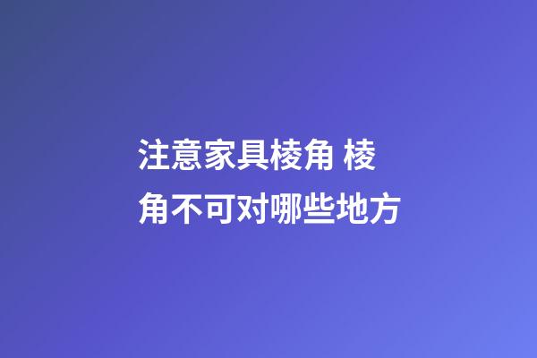 注意家具棱角 棱角不可对哪些地方